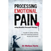 Processing Emotional Pain Using Emotion Focused Therapy: A Guide to Safely Working with and Resolving Emotional Injuries and Trauma