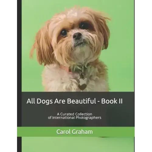 All Dogs Are Beautiful - Book II -: A Curated Collection of International Photographers