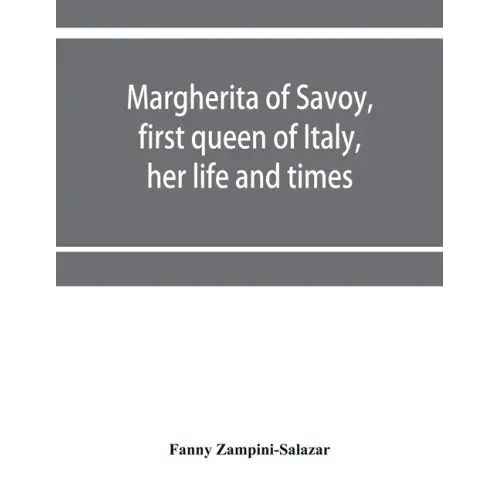 Margherita of Savoy, first queen of Italy, her life and times