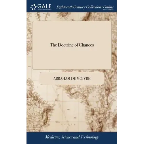 The Doctrine of Chances: Or, a Method of Calculating the Probability of Events in Play. By A. de Moivre. F.R.S