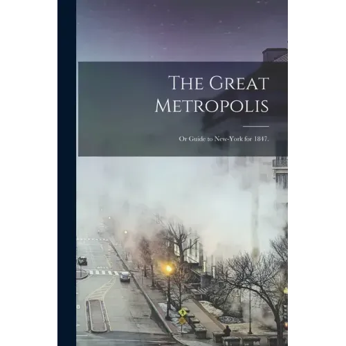 The Great Metropolis; or Guide to New-York for 1847.