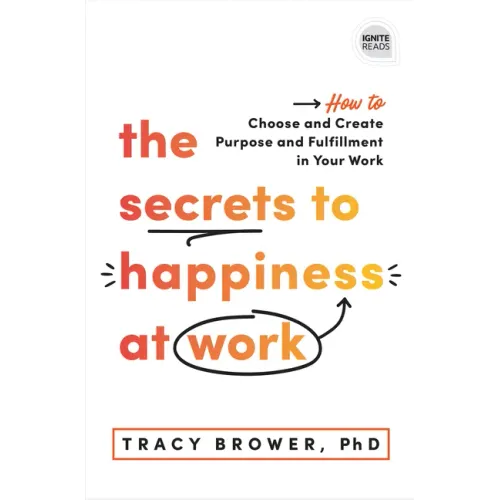 The Secrets to Happiness at Work: How to Choose and Create Purpose and Fulfillment in Your Work