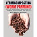 VERMICOMPOSTING (Worm Farming): All You Need to Know About Compost Farming, Vermiculture and Making Worm Bins for Beginners