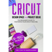 CRICUT DESIGN SPACE and PROJECT IDEAS: The Beginner's Guide to Mastering Your Cricut Machine