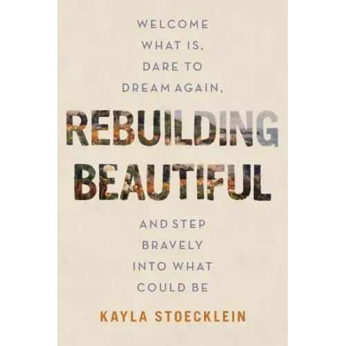 Rebuilding Beautiful: Welcome What Is, Dare to Dream Again, and Step Bravely Into What Could Be