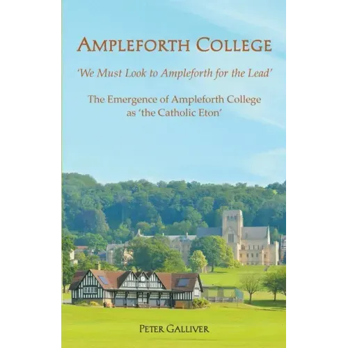 AMPLEFORTH COLLEGE. The Emergence of Ampleforth College as 'the Catholic Eton': 'We Must Look to Ampleforth for the Lead'
