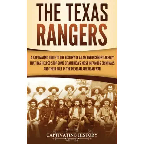 The Texas Rangers: A Captivating Guide to the History of a Law Enforcement Agency That Has Helped Stop Some of America's Most Infamous Cr
