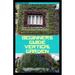 Beginners Guide Vertical Garden: Beginners guides on how to grow vegetables, herbs, different colourful flowers and eddible fruits with little availab