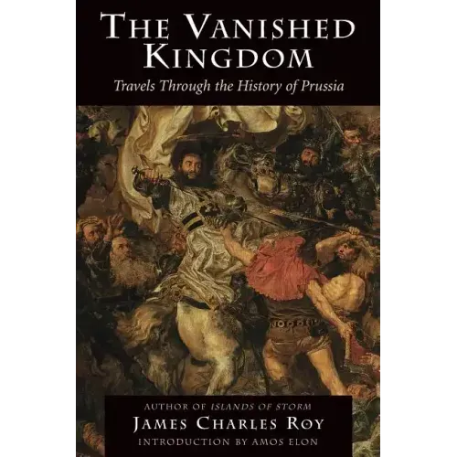 The Vanished Kingdom: Travels Through the History of Prussia