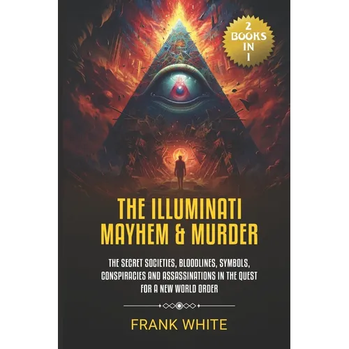 The Illuminati Mayhem & Murder: (2 Books in 1) The Secret Societies, Bloodlines, Symbols, Conspiracies and Assassinations in the Quest for a New World