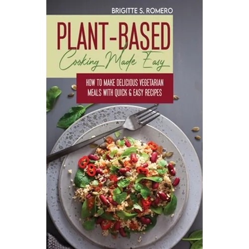 Plant-Based Cooking Made Easy: How to Make Delicious Vegetarian Meals with Quick & Easy Recipes