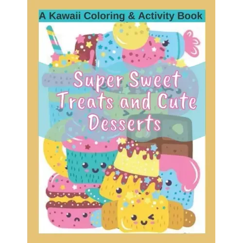 Super Sweet Treats and Cute Desserts A Kawaii Coloring and Activity Book: Coloring, Drawing, Word Search, Dot to Dot Activities - fun for all ages!