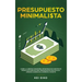 Presupuesto minimalista: Logre la libertad financiera estrategias de gestión de dinero inteligentes para presupuestar con eficacia. Aprenda man