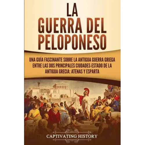 La guerra del Peloponeso: Una guía fascinante sobre la antigua guerra griega entre las dos principales ciudades-estado de la antigua Grecia: Ate
