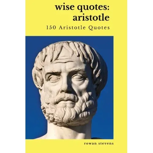 Wise Quotes: Aristotle (150 Aristotle Quotes): Greek Philosophy Quote Collections Aristotle Ethics Physics Poetry