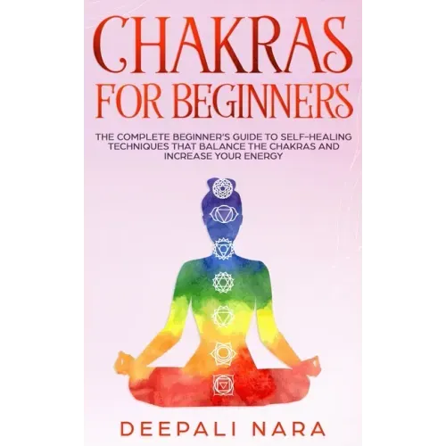 Chakras for Beginners: Thе Cоmplеtе Bеginnеr's Guidе tо Sеlf-Hеaling Tеchni