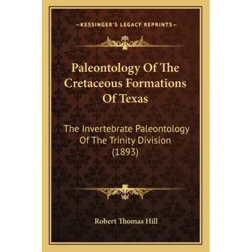 Paleontology Of The Cretaceous Formations Of Texas: The Invertebrate Paleontology Of The Trinity Division (1893)