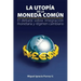 La Utopía de la Moneda Común: El Debate Sobre Integración Monetaria Y Régimen Cambiario