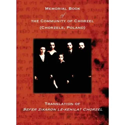 Memorial Book of the Community of Chorzel (Chorzele, Poland): Translation of Sefer zikaron le-kehilat Chorzel