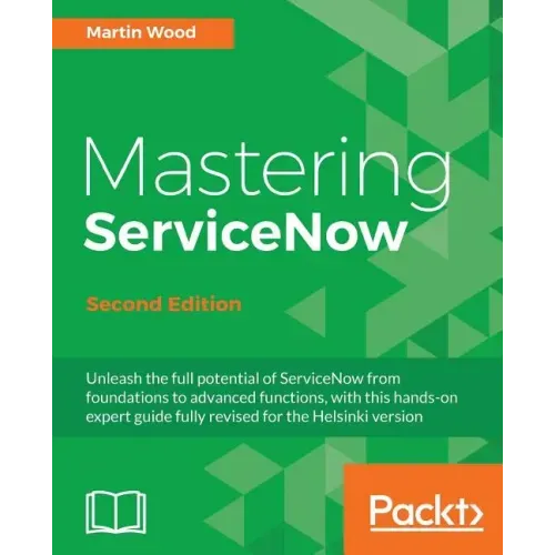 Mastering ServiceNow - Second Edition: Unleash the full potential of ServiceNow from foundations to advanced functions, with this hands-on expert guid