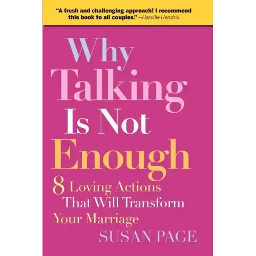 Why Talking Is Not Enough: Eight Loving Actions That Will Transform Your Marriage
