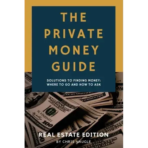 The Private Money Guide: Real Estate Edition: Solutions to Finding Money. Where to Go & How to Ask.