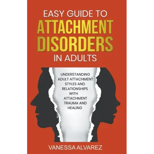 Easy Guide to Attachment Disorders in Adults: Understanding Adult Attachment Styles With Relationships And Attachment Trauma And Healing