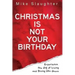Christmas Is Not Your Birthday: Experience the Joy of Living and Giving Like Jesus