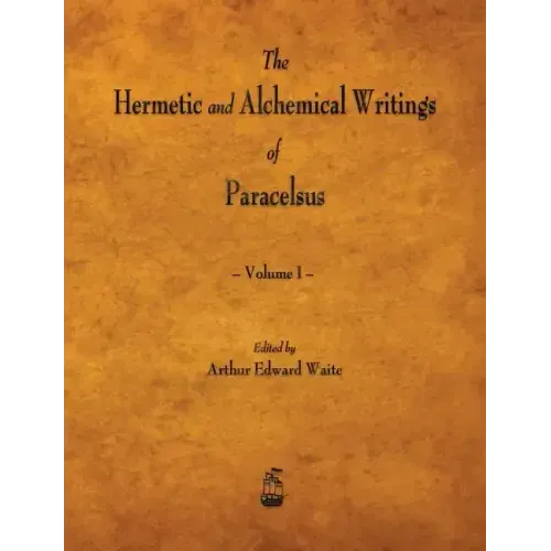 The Hermetic and Alchemical Writings of Paracelsus - Volume I