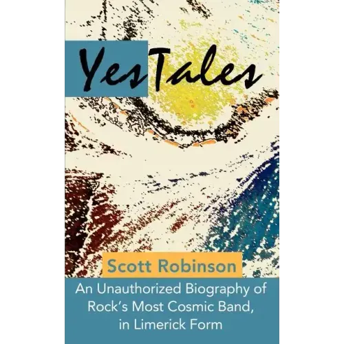 YesTales: An Unauthorized Biography of Rock's Most Cosmic Band, in Limerick Form
