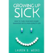 Growing Up Sick: How to Turn Your Kid's Scary Diagnosis into a High-Quality Life