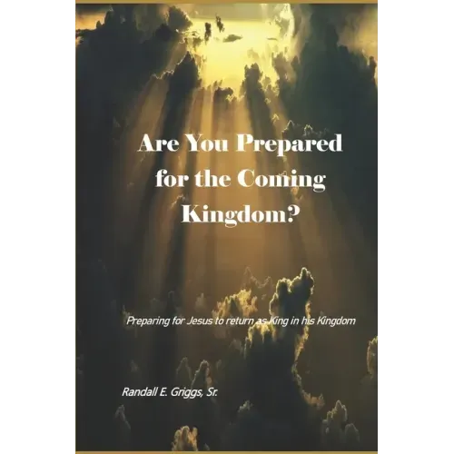 Are You Prepared for the Coming Kingdom?: Preparing for King Jesus to return in his Kingdom