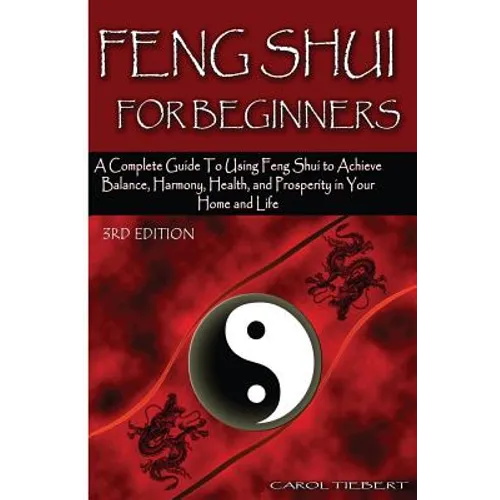Feng Shui for Beginners: A Complete Guide to Using Feng Shui to Achieve Balance, Harmony, Health, and Prosperity in Your Home and Life!
