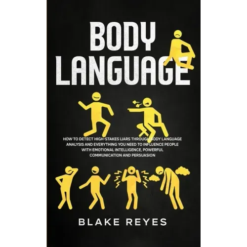 Body Language: How to Detect High-Stakes Liars Through Body Language Analysis and Everything You Need to Influence People with Emotio