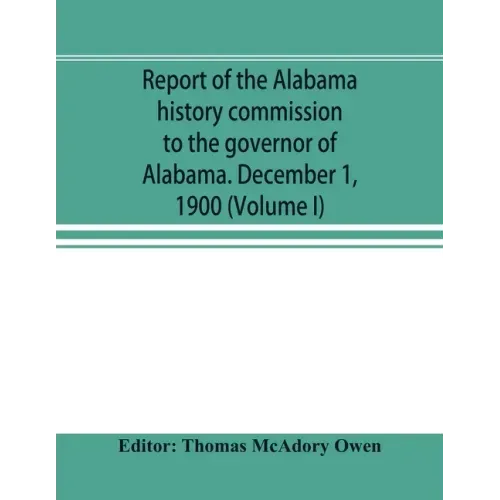 Report of the Alabama history commission to the governor of Alabama. December 1, 1900 (Volume I)