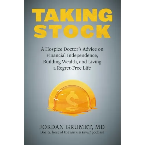 Taking Stock: A Hospice Doctor's Advice on Financial Independence, Building Wealth, and Living a Regret-Free Life