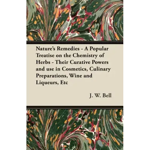 Nature's Remedies - A Popular Treatise on the Chemistry of Herbs - Their Curative Powers and use in Cosmetics, Culinary Preparations, Wine and Liqueur