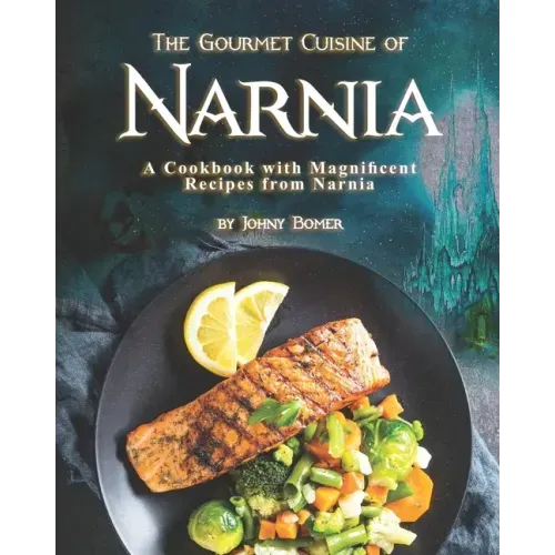 The Gourmet Cuisine of Narnia: A Cookbook with Magnificent Recipes from Narnia