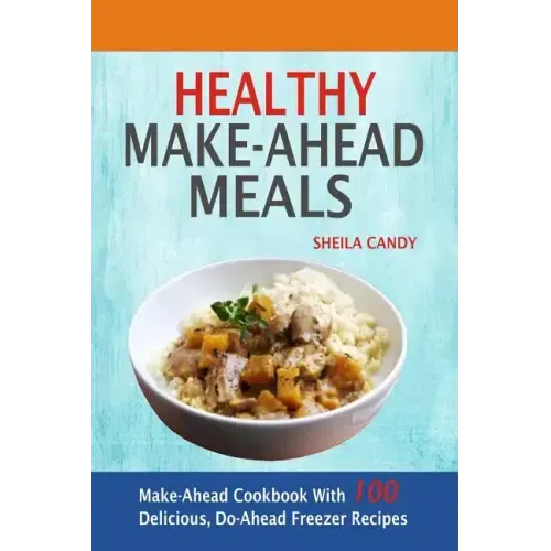 Healthy Make-Ahead Meals: Make-Ahead Cookbook With 100 Delicious, Do-Ahead Freezer Recipes