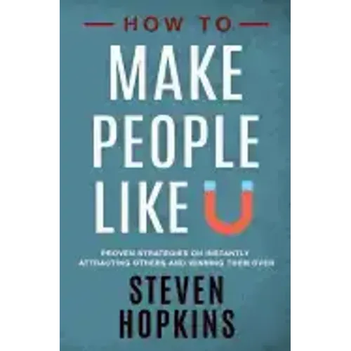 How to Make People Like You: Proven Strategies on Instantly Attracting Others and Winning Them Over
