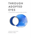 Through Adopted Eyes: A Collection of Memoirs from Adoptees