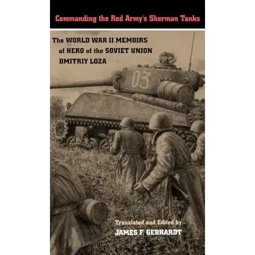 Commanding the Red Army's Sherman Tanks: The World War II Memoirs of Hero of the Soviet Union Dmitriy Loza