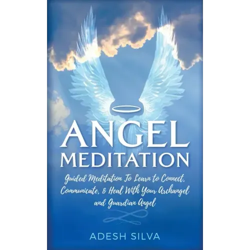 Angel Meditation: Guided Meditation to Learn to Connect, Communicate, and Heal With Your Archangel and Guardian Angel