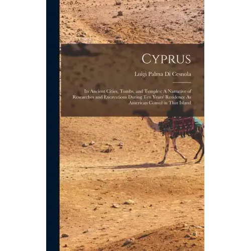 Cyprus: Its Ancient Cities, Tombs, and Temples: A Narrative of Researches and Excavations During Ten Years' Residence As American Consul in That Islan