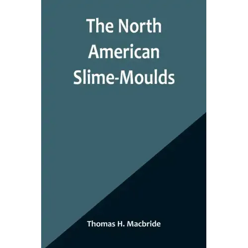 The North American Slime-Moulds; A Descriptive List of All Species of Myxomycetes Hitherto Reported from the Continent of North America, with Notes on
