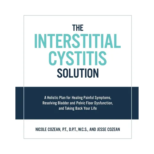 The Interstitial Cystitis Solution: A Holistic Plan for Healing Painful Symptoms, Resolving Bladder and Pelvic Floor Dysfunction, and Taking Back Your