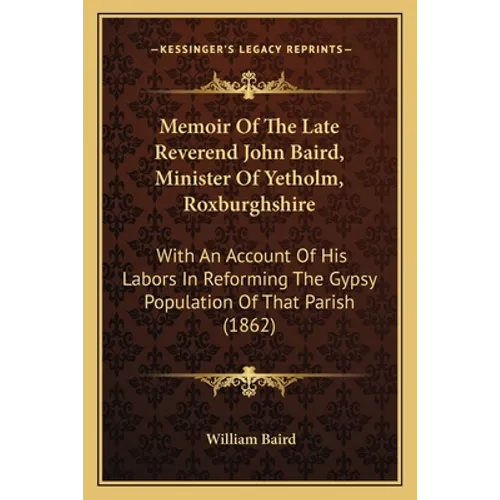 Memoir Of The Late Reverend John Baird, Minister Of Yetholm, Roxburghshire: With An Account Of His Labors In Reforming The Gypsy Population Of That Pa
