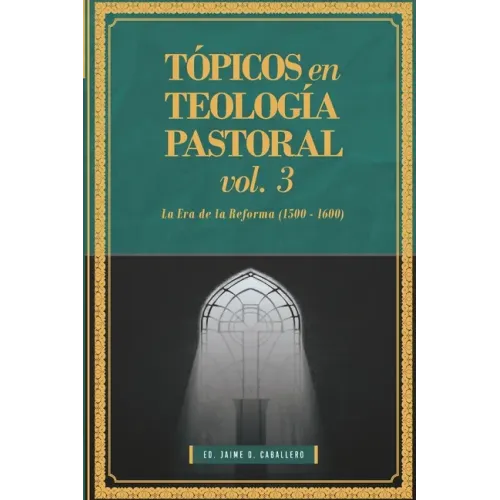 Topicos en Teologia Pastoral - Vol 3: La Era de la Reforma (1500-1600)