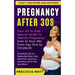 Pregnancy After 30s: Your All-In-One Special Guide To Healthy Pregnancy Even In Your 40s From Day 1 to Childbirth (Including Tips on Reduci