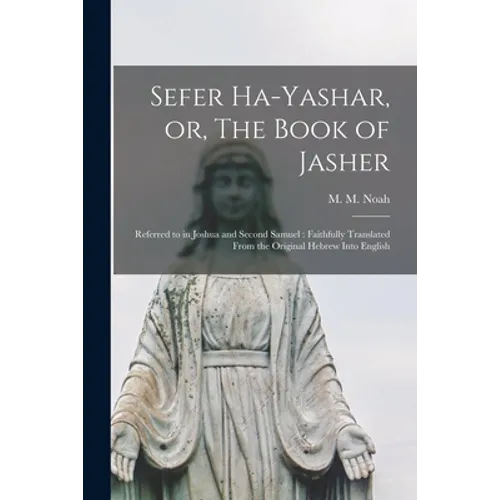 Sefer Ha-yashar, or, The Book of Jasher: Referred to in Joshua and Second Samuel: Faithfully Translated From the Original Hebrew Into English